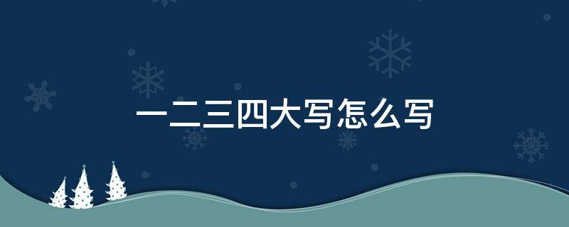 一二三四大写怎么写 一二三四的四大写怎么写