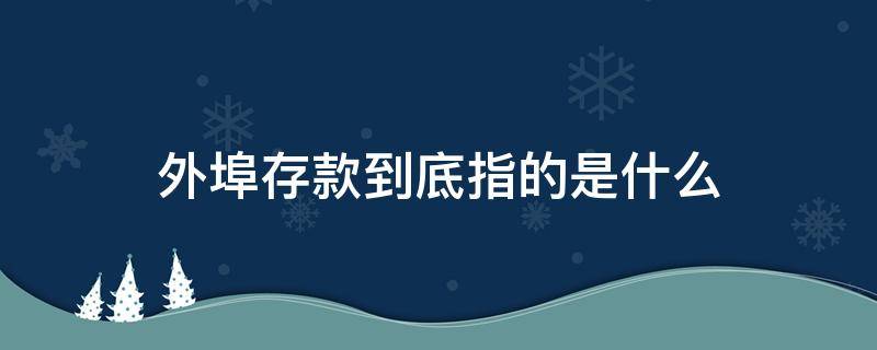 外埠存款到底指的是什么（外埠存款是什么意思）