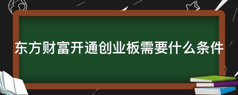 东方财富开通创业板需要什么条件 东方财富开通创业板需要什么条件?