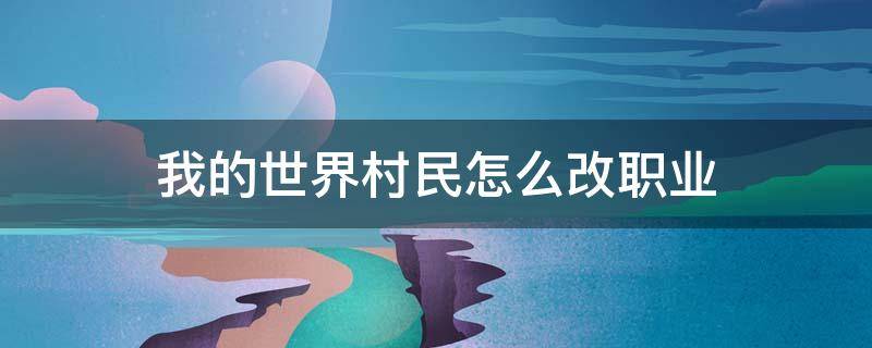 我的世界村民怎么改职业 我的世界村民怎么改职业?