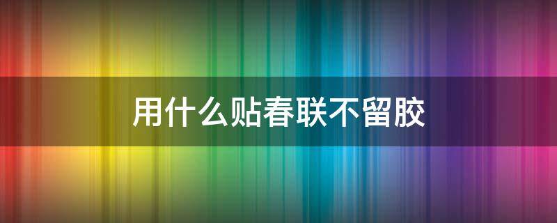 用什么贴春联不留胶 贴春联不留胶的胶带