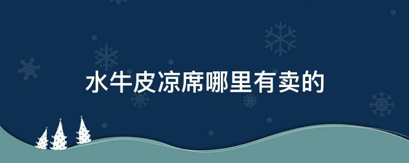 水牛皮凉席哪里有卖的 水牛皮凉席真的凉快吗