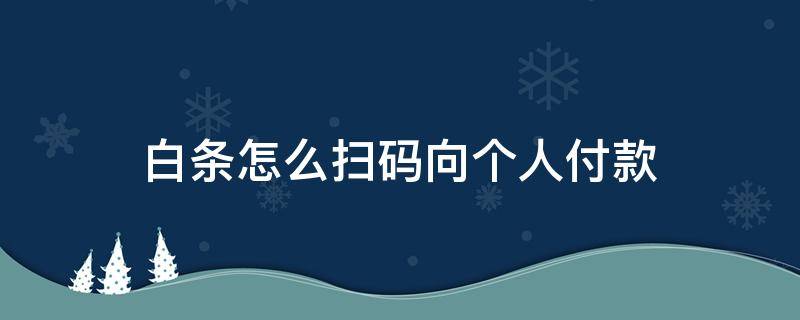 白条怎么扫码向个人付款 白条怎么扫码向个人付款(轻松搞定