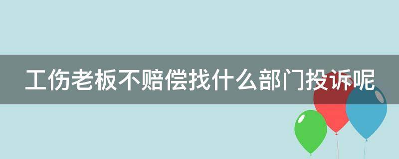 工伤老板不赔偿找什么部门投诉呢 工伤老板不赔偿找什么部门投诉呢最有效