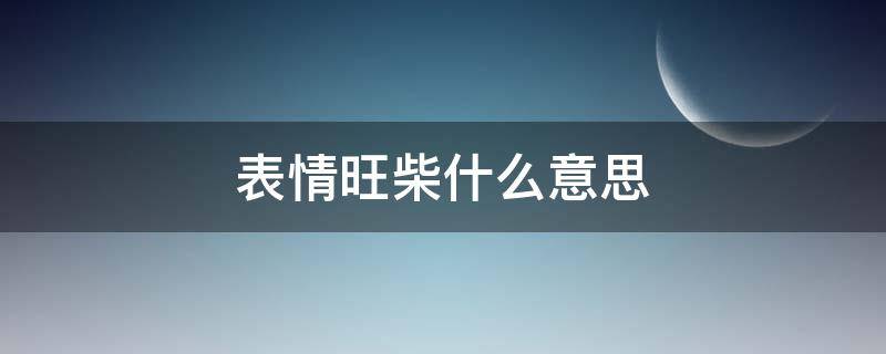 表情旺柴什么意思（表情中旺柴啥意思）