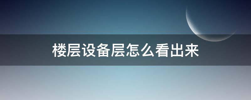 楼层设备层怎么看出来（怎样看出设备层在几层）