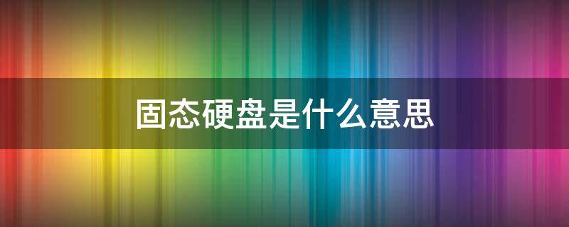 固态硬盘是什么意思 256g固态硬盘是什么意思