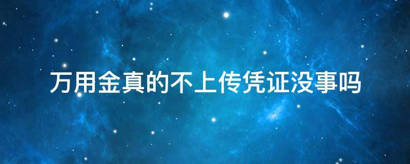 万用金真的不上传凭证没事吗 万用金上传消费凭证会通过吗