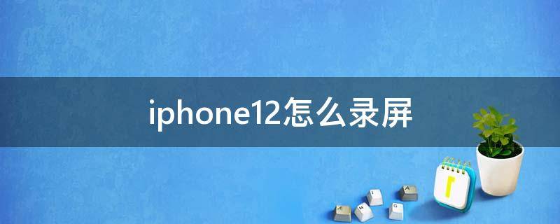 iphone12怎么录屏（iphone12怎么录屏 教程）