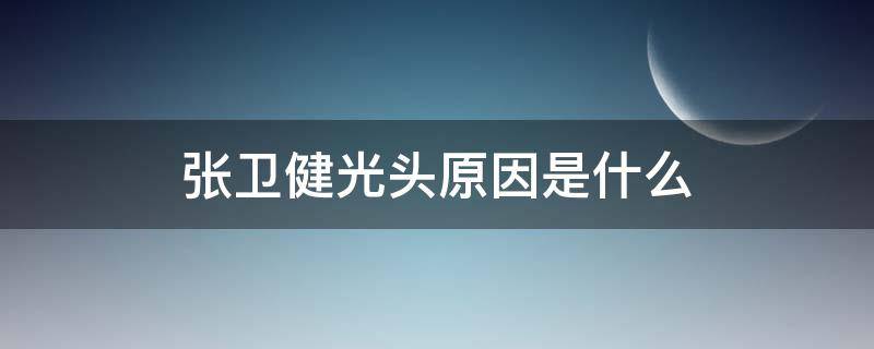 张卫健光头原因是什么（张卫健天生光头吗）