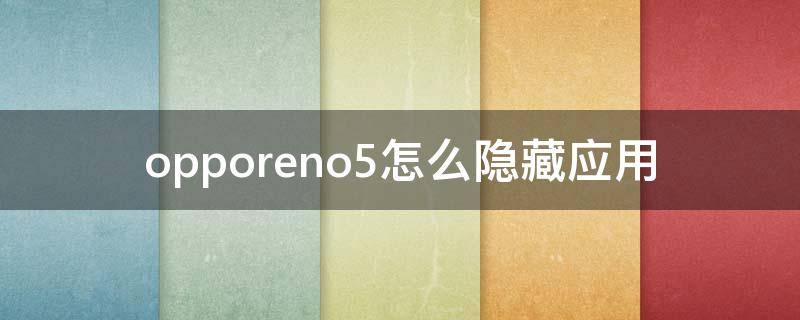 opporeno5怎么隐藏应用（opporeno5手机隐藏功能）