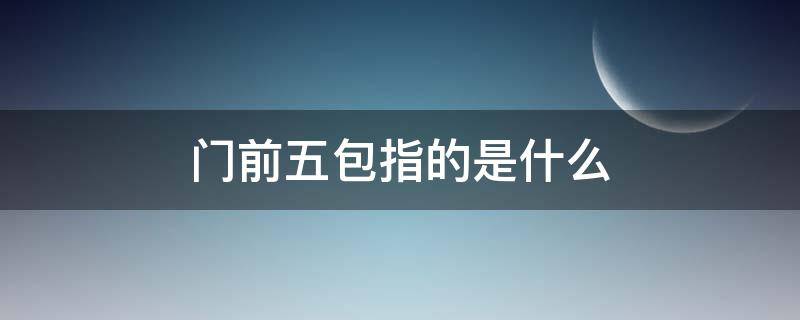 门前五包指的是什么 门前五包的主要内容是什么