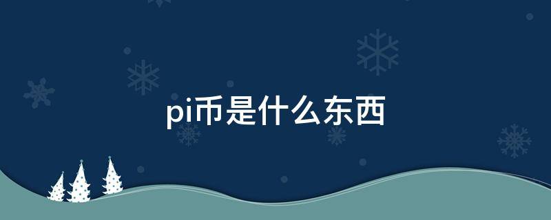 pi币是什么东西 pi币是什么东西?是传销组织吗