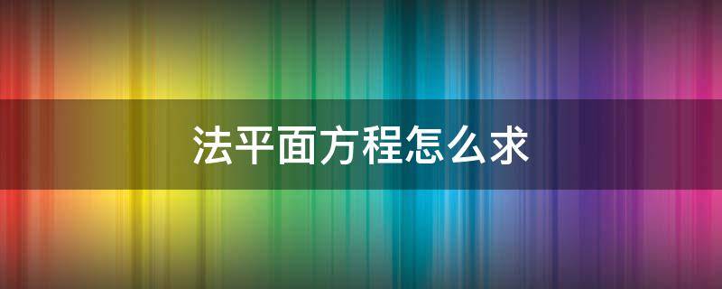 法平面方程怎么求 平面的法平面方程怎么求