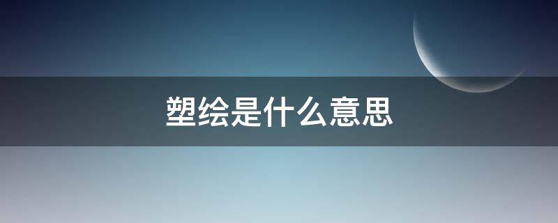 塑绘是什么意思（塑绘是什么意思开光）