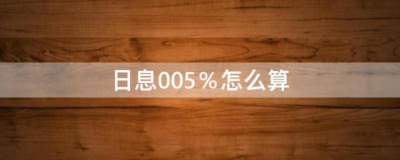 日息0.05％怎么算（日息0.045怎么算）