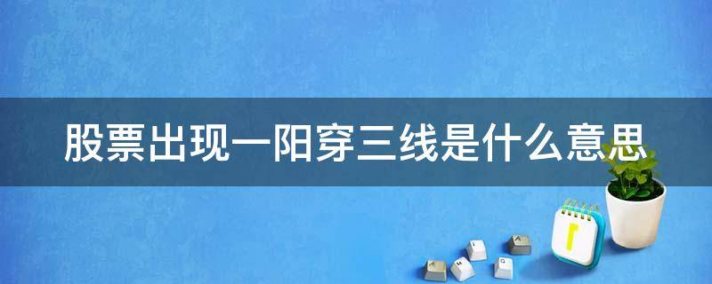 股票出现一阳穿三线是什么意思 股票出现一阳穿三线是什么意思?