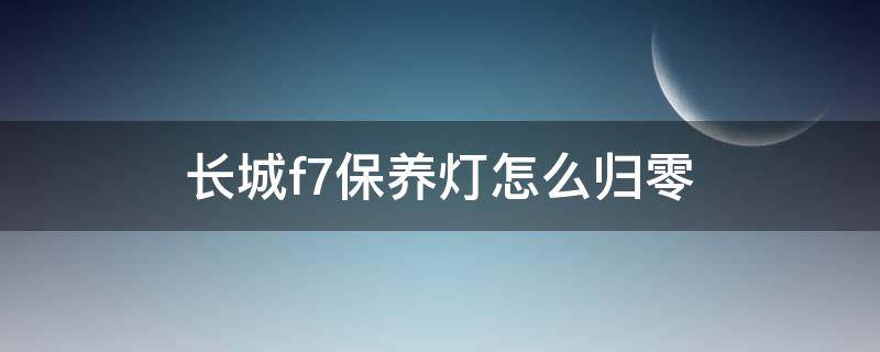 长城f7保养灯怎么归零（长城f7保养灯复位）