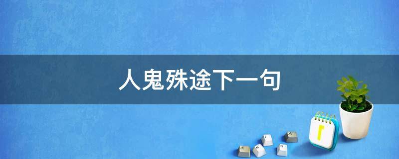 人鬼殊途下一句（人鬼殊途下一句怎么接）