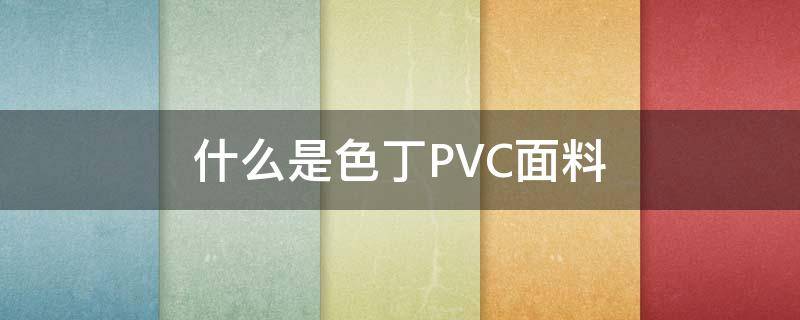 什么是色丁PVC面料 Pvc是什么面料