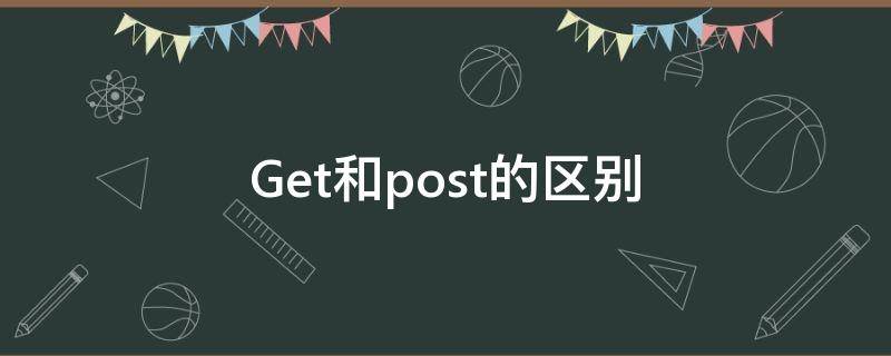 Get和post的区别 请求方式get和post的区别