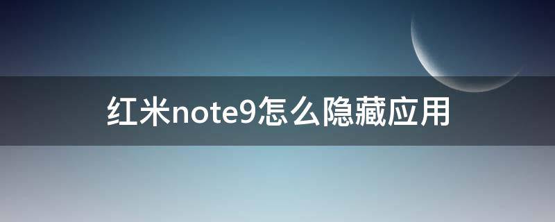 红米note9怎么隐藏应用 红米note九怎么隐藏应用