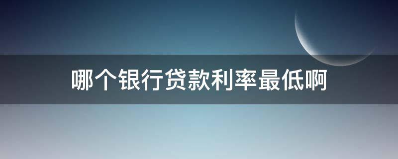 哪个银行贷款利率最低啊 哪个银行贷款的利率低