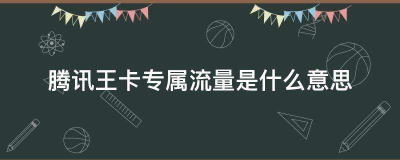 腾讯王卡专属流量是什么意思 腾讯王卡的专属流量是通用流量吗