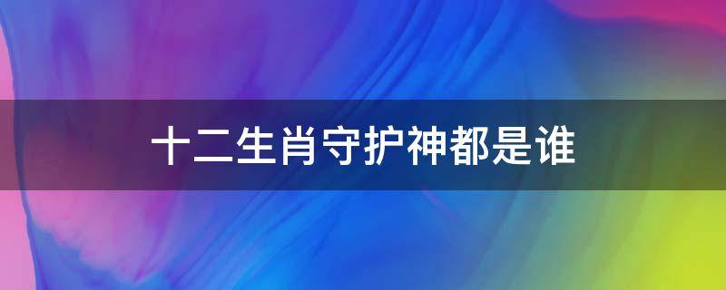 十二生肖守护神都是谁（十二生肖守护神各是什么）