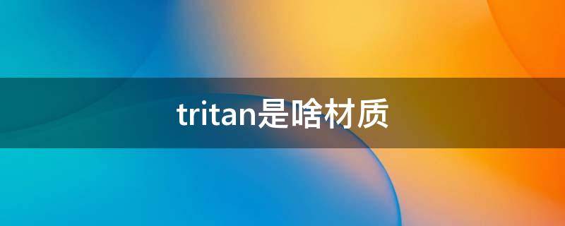 tritan是啥材质 tritan是什么材质
