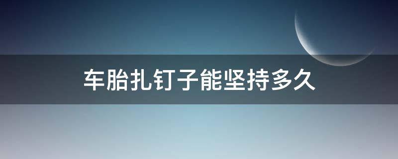 车胎扎钉子能坚持多久 小车轮胎扎了钉能跑多久