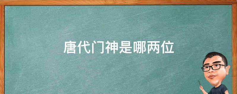 唐代门神是哪两位 常见的门神是唐朝的谁和谁