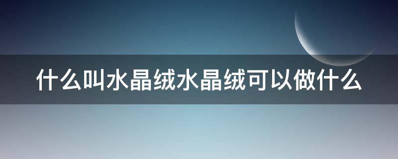 什么叫水晶绒水晶绒可以做什么 水晶绒是什么面料?水晶绒面料的优缺点