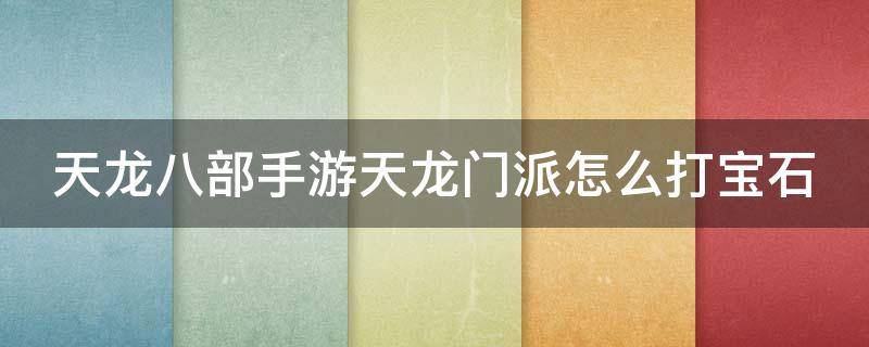 天龙八部手游天龙门派怎么打宝石 天龙八部手游天龙门派打宝石攻略视频