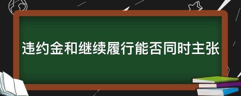 违约金和继续履行能否同时主张 违约责任继续履行和违约金能否并用