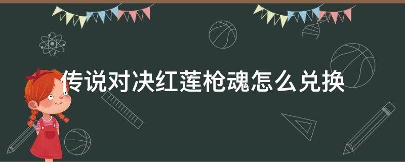 传说对决红莲枪魂怎么兑换（传说对决红莲枪魂怎么兑换皮肤）