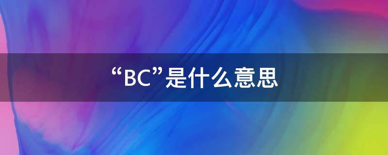 “BC”是什么意思 bc是什么意思