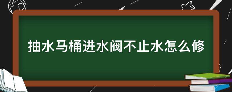 抽水马桶进水阀不止水怎么修 抽水马桶进水阀门不止水