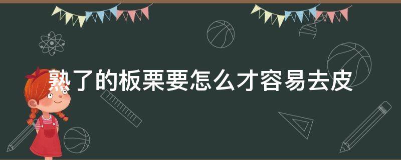 熟了的板栗要怎么才容易去皮 刚煮熟的板栗怎样容易去皮