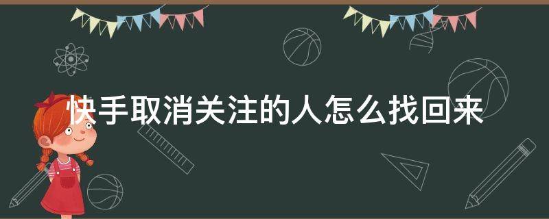 快手取消关注的人怎么找回来（快手取消关注的人怎么找回来不知道快手号）