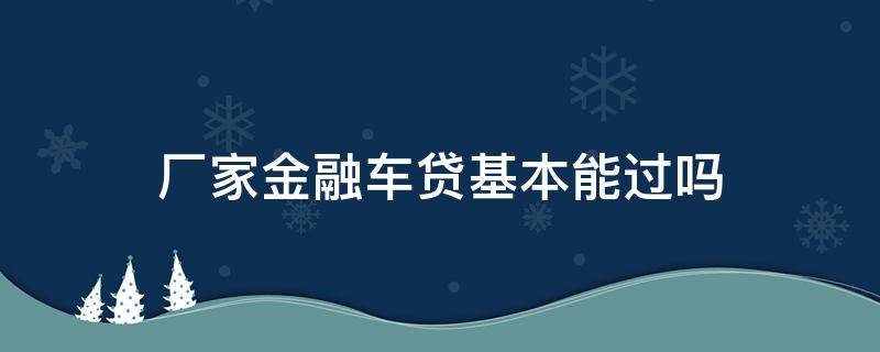 厂家金融车贷基本能过吗 汽车厂家贷款都能过吗