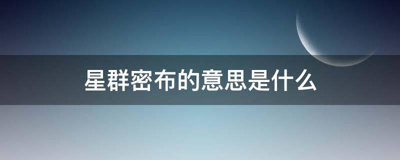 星群密布的意思是什么 星群密布是什么意思是什么