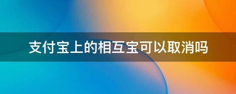 支付宝上的相互宝可以取消吗 支付宝的相互宝能不能取消