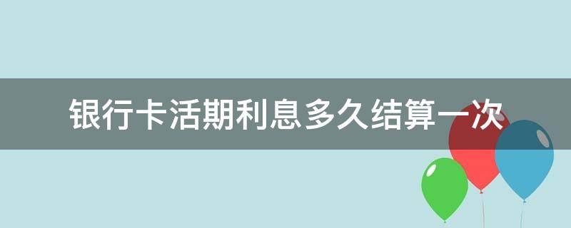 银行卡活期利息多久结算一次 银行活期利息是多久算一次