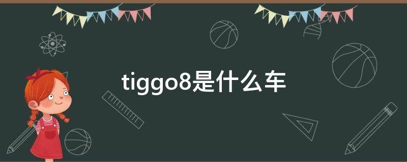 tiggo8是什么车（TIGGO7是什么车）