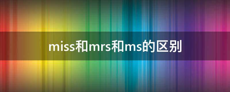 miss和mrs和ms的区别（Mr和Miss和Mrs和Ms的区别）