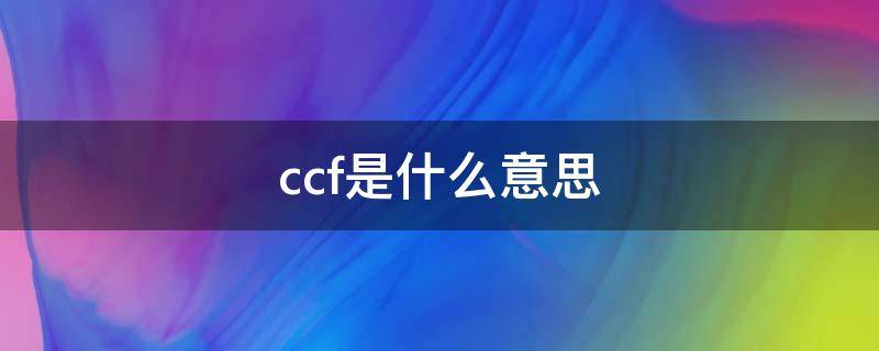 ccf是什么意思 ccf是什么意思啊饭圈