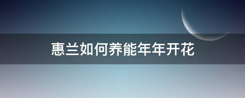 惠兰如何养能年年开花（惠兰该怎么养才能开花）