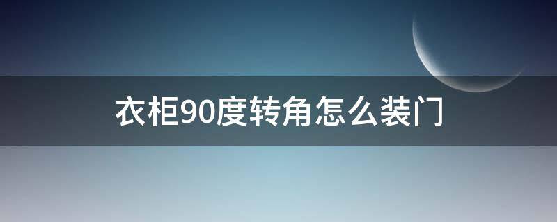 衣柜90度转角怎么装门（衣柜90度转角怎么装门视频）