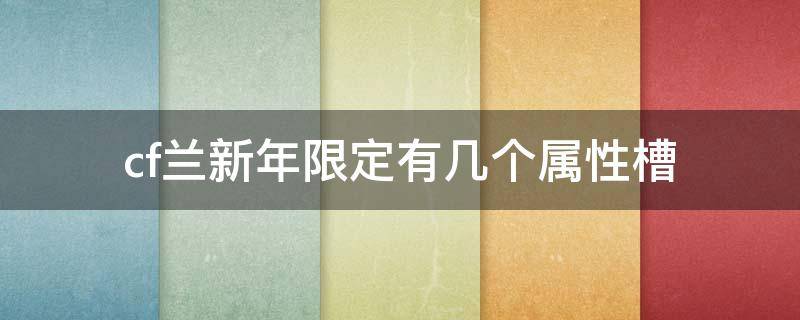 cf兰新年限定有几个属性槽 cf春节兰属性